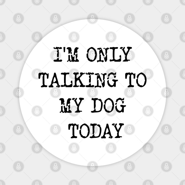 I'm Only Talking To My Dog Today v2 Magnet by Emma